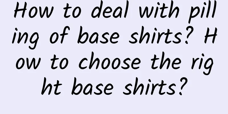 How to deal with pilling of base shirts? How to choose the right base shirts?