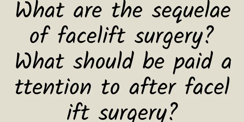 What are the sequelae of facelift surgery? What should be paid attention to after facelift surgery?