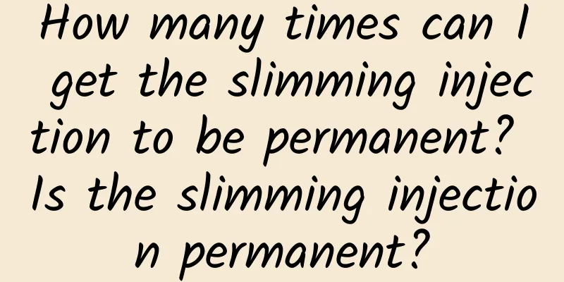 How many times can I get the slimming injection to be permanent? Is the slimming injection permanent?