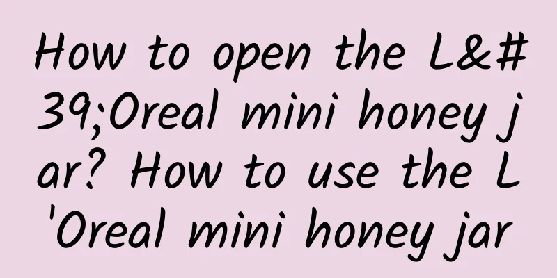 How to open the L'Oreal mini honey jar? How to use the L'Oreal mini honey jar