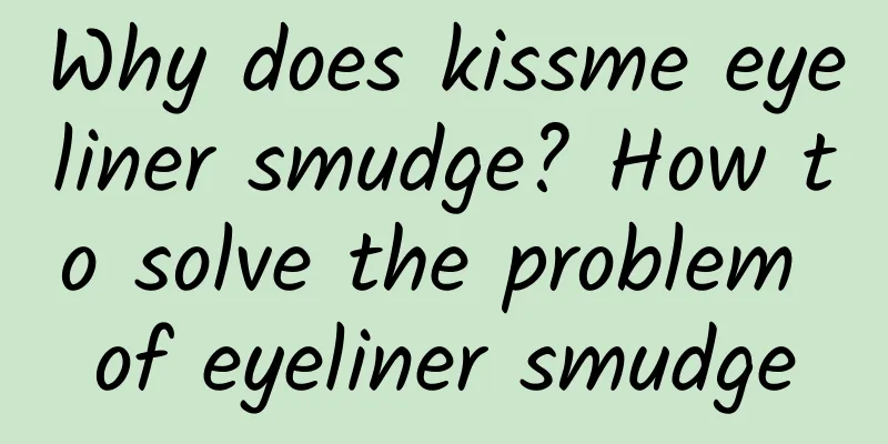 Why does kissme eyeliner smudge? How to solve the problem of eyeliner smudge