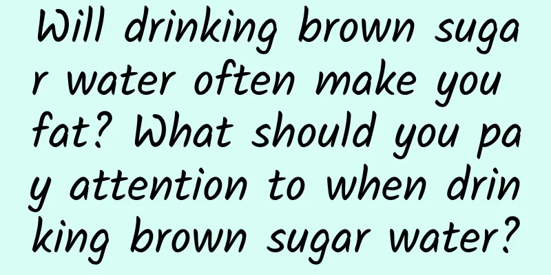 Will drinking brown sugar water often make you fat? What should you pay attention to when drinking brown sugar water?