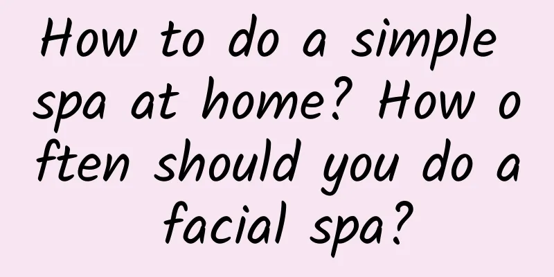 How to do a simple spa at home? How often should you do a facial spa?