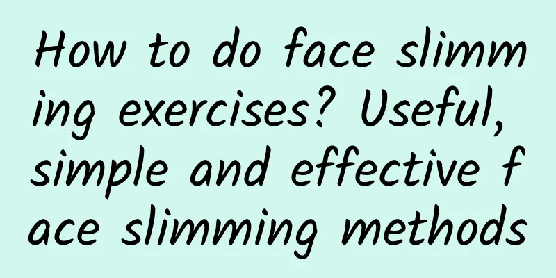 How to do face slimming exercises? Useful, simple and effective face slimming methods
