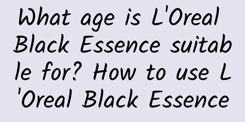 What age is L'Oreal Black Essence suitable for? How to use L'Oreal Black Essence