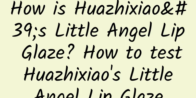 How is Huazhixiao's Little Angel Lip Glaze? How to test Huazhixiao's Little Angel Lip Glaze