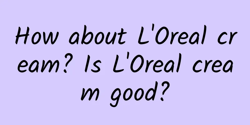 How about L'Oreal cream? Is L'Oreal cream good?