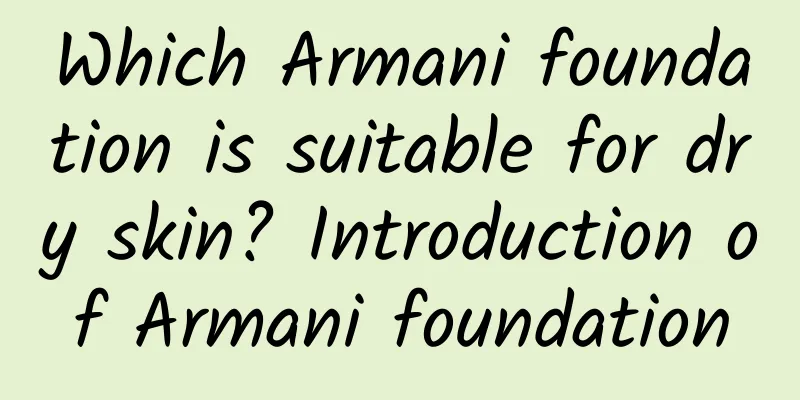 Which Armani foundation is suitable for dry skin? Introduction of Armani foundation