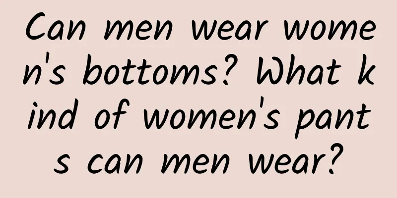 Can men wear women's bottoms? What kind of women's pants can men wear?