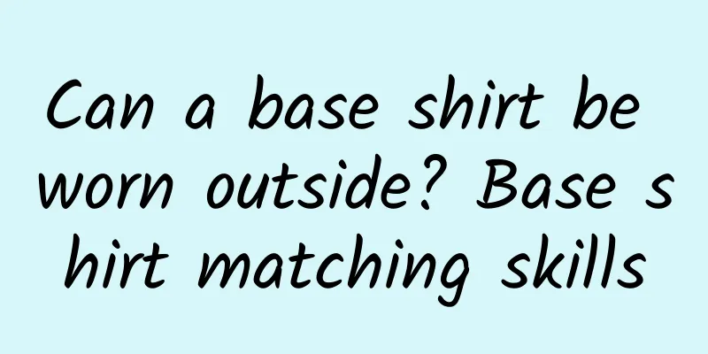Can a base shirt be worn outside? Base shirt matching skills