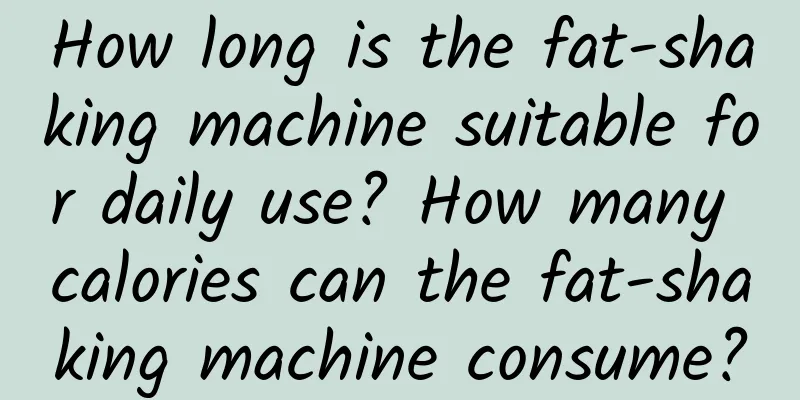 How long is the fat-shaking machine suitable for daily use? How many calories can the fat-shaking machine consume?