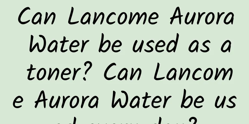Can Lancome Aurora Water be used as a toner? Can Lancome Aurora Water be used every day?