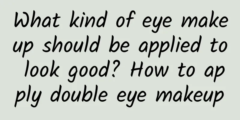 What kind of eye makeup should be applied to look good? How to apply double eye makeup