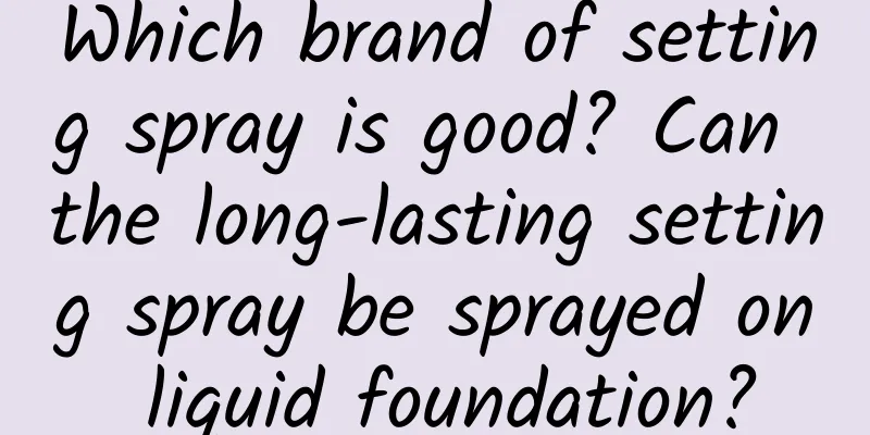 Which brand of setting spray is good? Can the long-lasting setting spray be sprayed on liquid foundation?