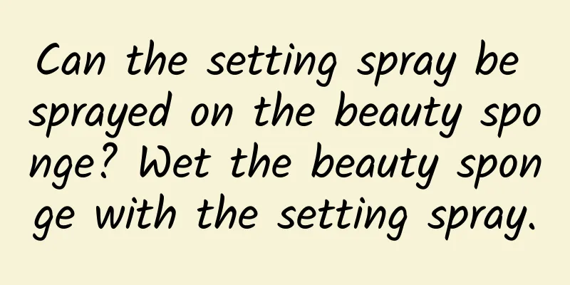 Can the setting spray be sprayed on the beauty sponge? Wet the beauty sponge with the setting spray.