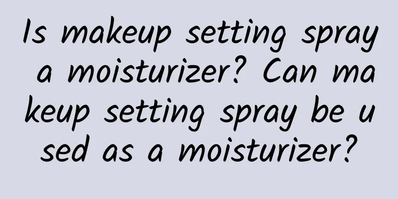 Is makeup setting spray a moisturizer? Can makeup setting spray be used as a moisturizer?
