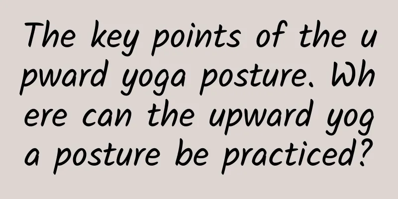 The key points of the upward yoga posture. Where can the upward yoga posture be practiced?
