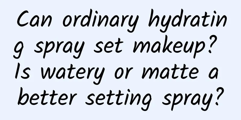 Can ordinary hydrating spray set makeup? Is watery or matte a better setting spray?