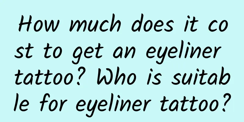 How much does it cost to get an eyeliner tattoo? Who is suitable for eyeliner tattoo?