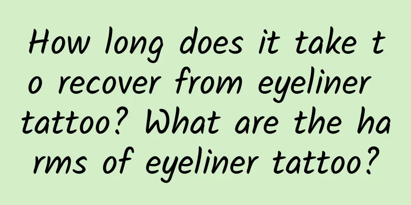 How long does it take to recover from eyeliner tattoo? What are the harms of eyeliner tattoo?
