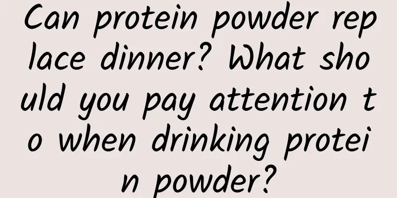 Can protein powder replace dinner? What should you pay attention to when drinking protein powder?