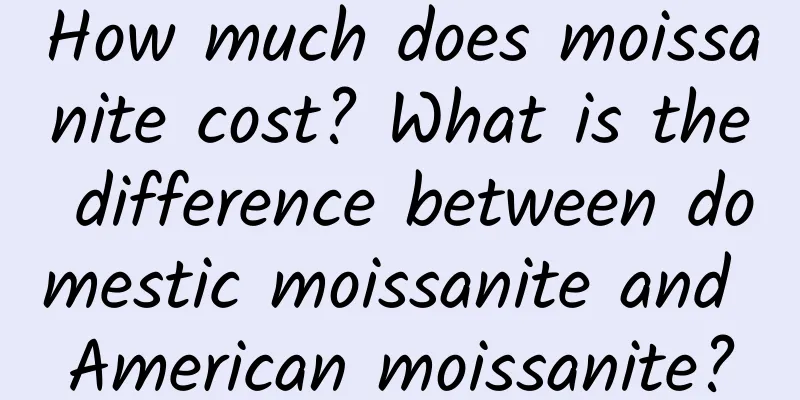 How much does moissanite cost? What is the difference between domestic moissanite and American moissanite?