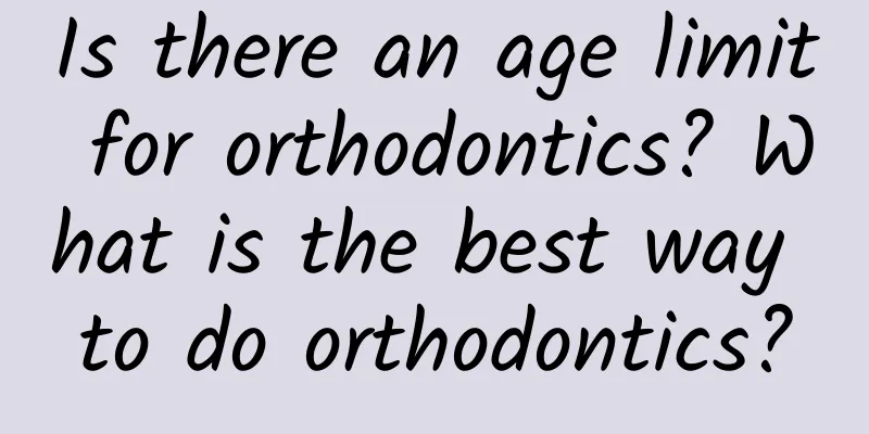 Is there an age limit for orthodontics? What is the best way to do orthodontics?