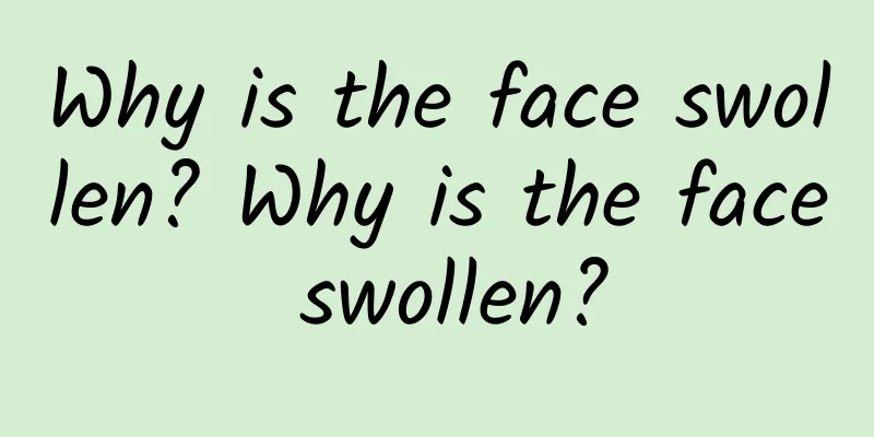 Why is the face swollen? Why is the face swollen?
