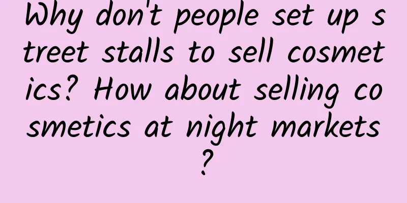 Why don't people set up street stalls to sell cosmetics? How about selling cosmetics at night markets?