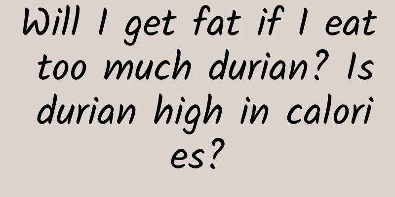 Will I get fat if I eat too much durian? Is durian high in calories?