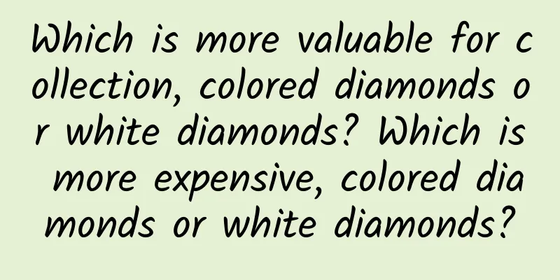 Which is more valuable for collection, colored diamonds or white diamonds? Which is more expensive, colored diamonds or white diamonds?