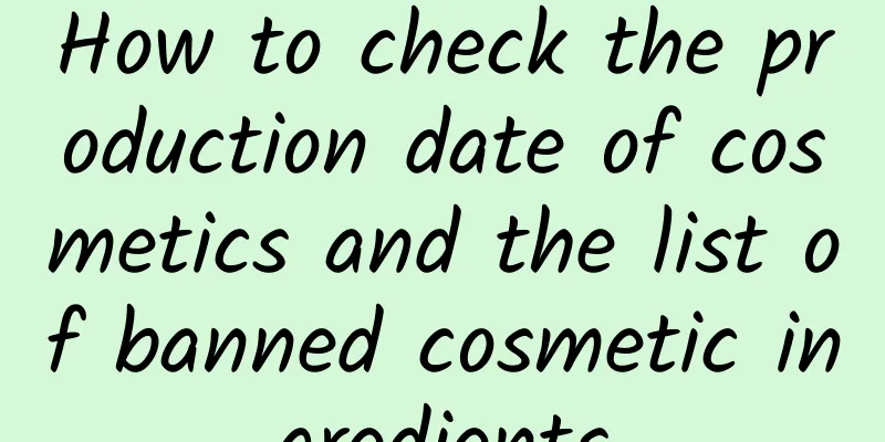 How to check the production date of cosmetics and the list of banned cosmetic ingredients