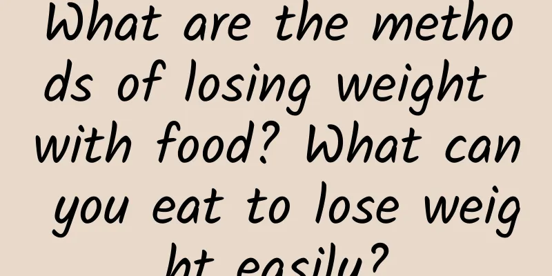 What are the methods of losing weight with food? What can you eat to lose weight easily?
