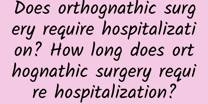 Does orthognathic surgery require hospitalization? How long does orthognathic surgery require hospitalization?