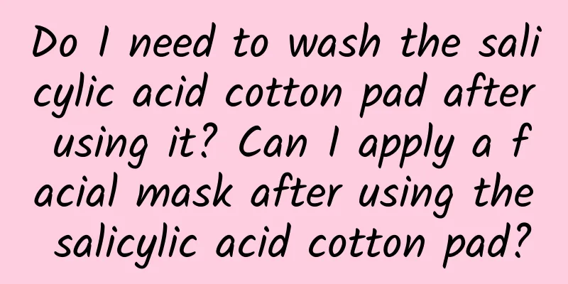 Do I need to wash the salicylic acid cotton pad after using it? Can I apply a facial mask after using the salicylic acid cotton pad?