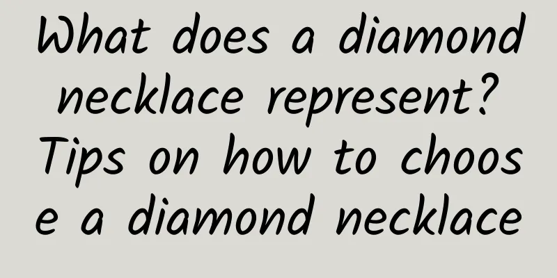 What does a diamond necklace represent? Tips on how to choose a diamond necklace