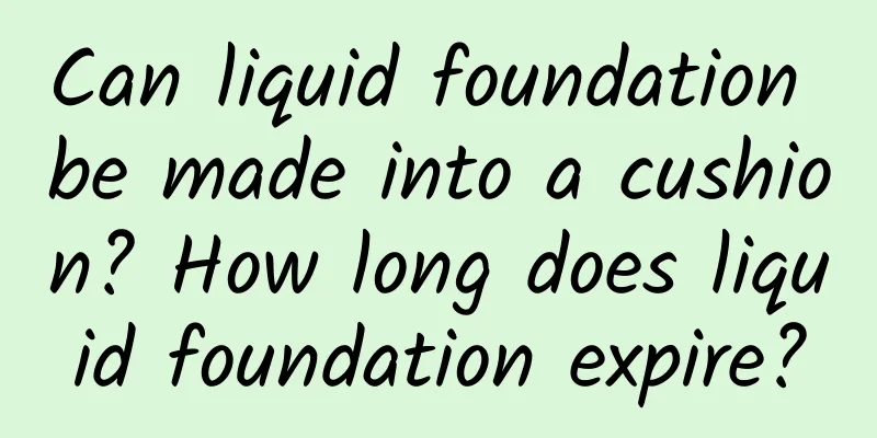 Can liquid foundation be made into a cushion? How long does liquid foundation expire?