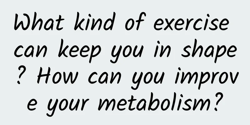 What kind of exercise can keep you in shape? How can you improve your metabolism?