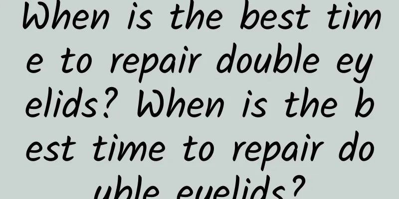 When is the best time to repair double eyelids? When is the best time to repair double eyelids?