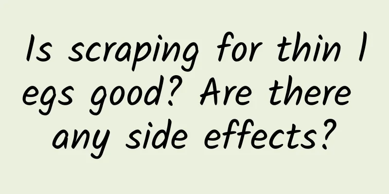 Is scraping for thin legs good? Are there any side effects?