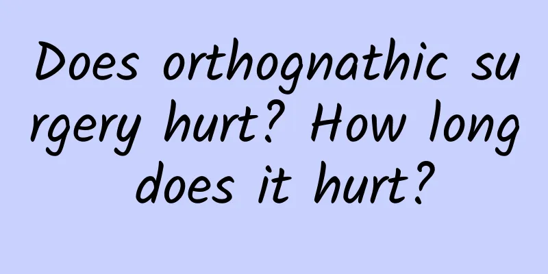 Does orthognathic surgery hurt? How long does it hurt?