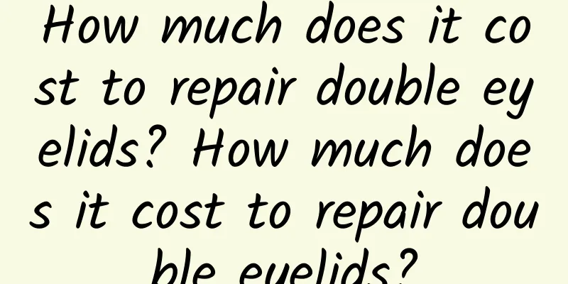 How much does it cost to repair double eyelids? How much does it cost to repair double eyelids?