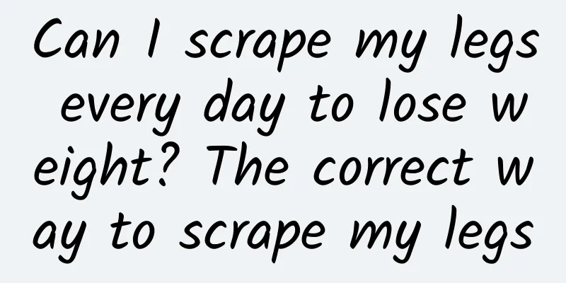 Can I scrape my legs every day to lose weight? The correct way to scrape my legs