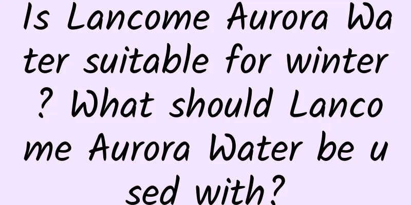 Is Lancome Aurora Water suitable for winter? What should Lancome Aurora Water be used with?