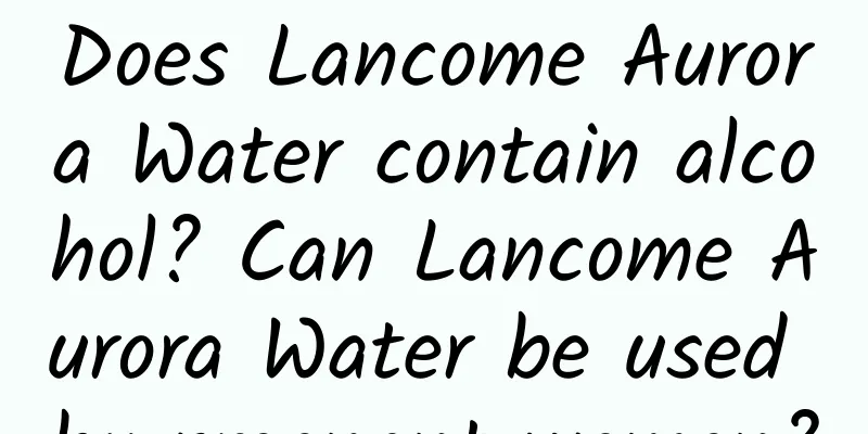 Does Lancome Aurora Water contain alcohol? Can Lancome Aurora Water be used by pregnant women?