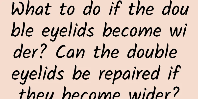 What to do if the double eyelids become wider? Can the double eyelids be repaired if they become wider?