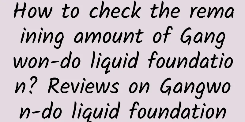 How to check the remaining amount of Gangwon-do liquid foundation? Reviews on Gangwon-do liquid foundation