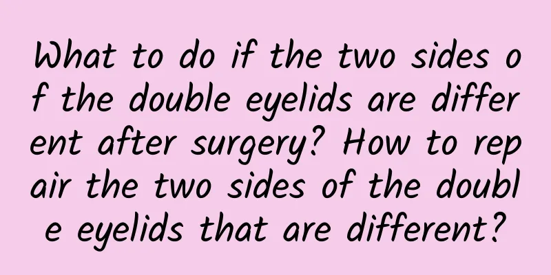 What to do if the two sides of the double eyelids are different after surgery? How to repair the two sides of the double eyelids that are different?