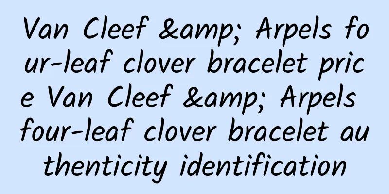 Van Cleef & Arpels four-leaf clover bracelet price Van Cleef & Arpels four-leaf clover bracelet authenticity identification