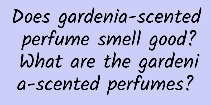 Does gardenia-scented perfume smell good? What are the gardenia-scented perfumes?